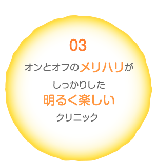 03 オンとオフのメリハリがしっかりした明るく楽しいクリニック