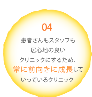 04 患者さんもスタッフも居心地の良いクリニックにするため、常に前向きに成長していっているクリニック