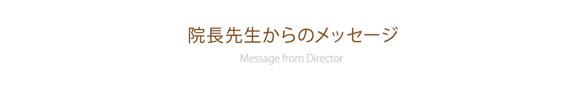院長先生からのメッセージ Message from Director