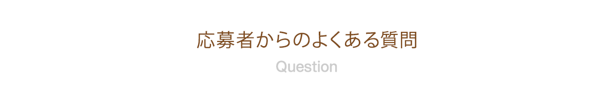 応募者からのよくある質問 Question